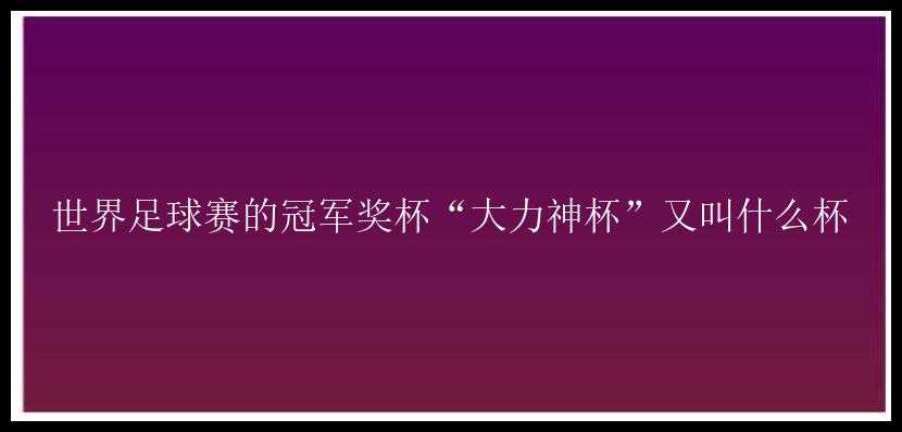 世界足球赛的冠军奖杯“大力神杯”又叫什么杯