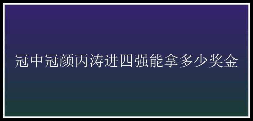 冠中冠颜丙涛进四强能拿多少奖金