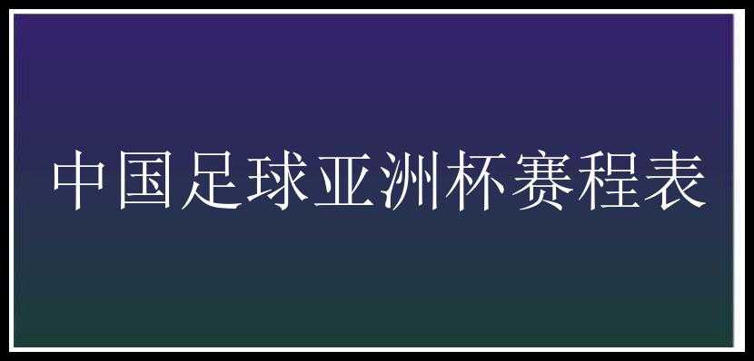 中国足球亚洲杯赛程表