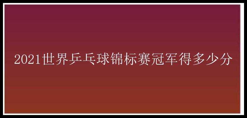 2021世界乒乓球锦标赛冠军得多少分