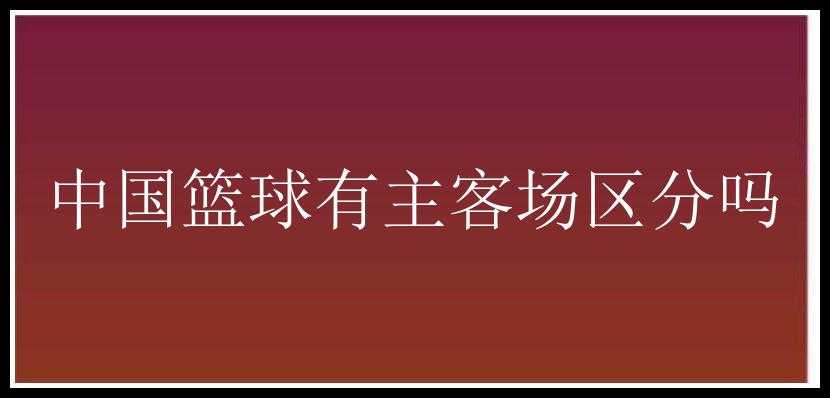 中国篮球有主客场区分吗