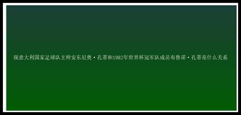 现意大利国家足球队主帅安东尼奥·孔蒂和1982年世界杯冠军队成员布鲁诺·孔蒂是什么关系