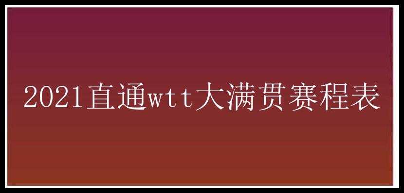 2021直通wtt大满贯赛程表