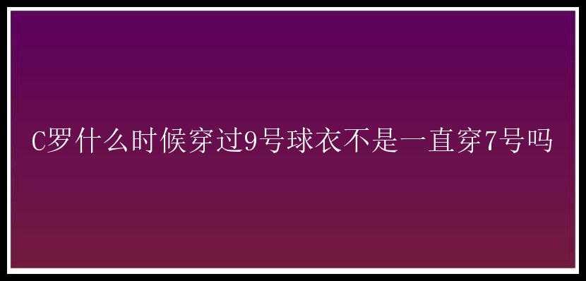 C罗什么时候穿过9号球衣不是一直穿7号吗