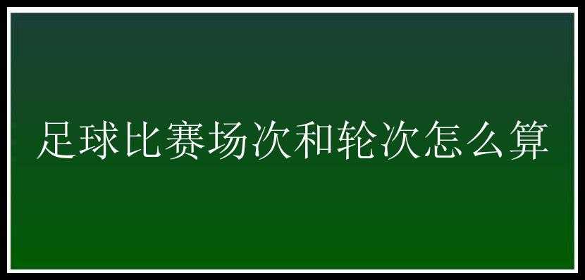 足球比赛场次和轮次怎么算