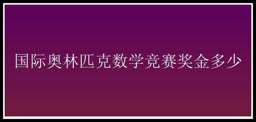 国际奥林匹克数学竞赛奖金多少