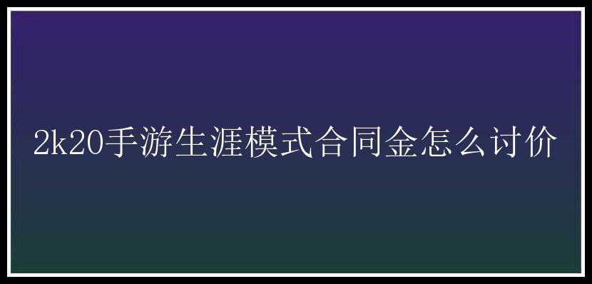 2k20手游生涯模式合同金怎么讨价