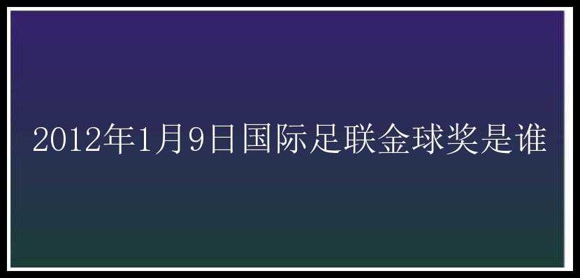 2012年1月9日国际足联金球奖是谁