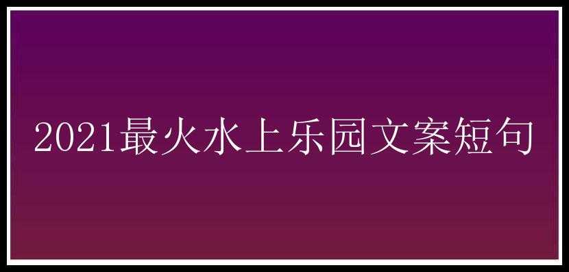 2021最火水上乐园文案短句