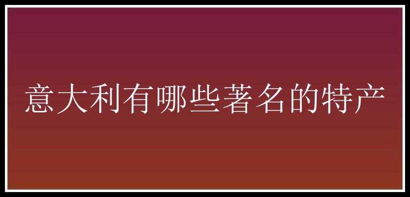 意大利有哪些著名的特产