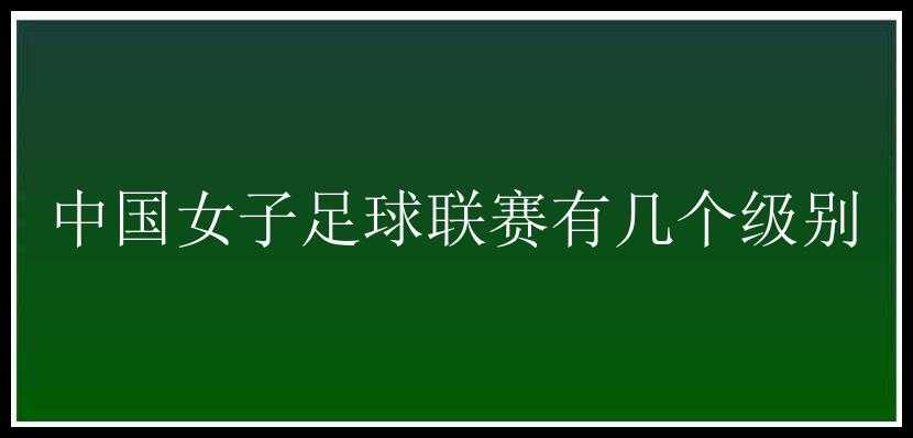 中国女子足球联赛有几个级别