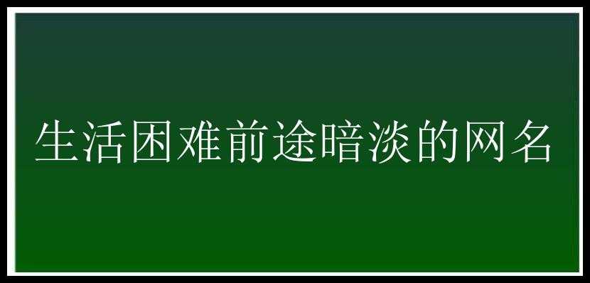 生活困难前途暗淡的网名