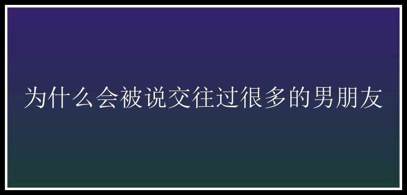 为什么会被说交往过很多的男朋友