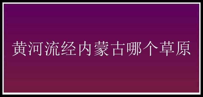 黄河流经内蒙古哪个草原