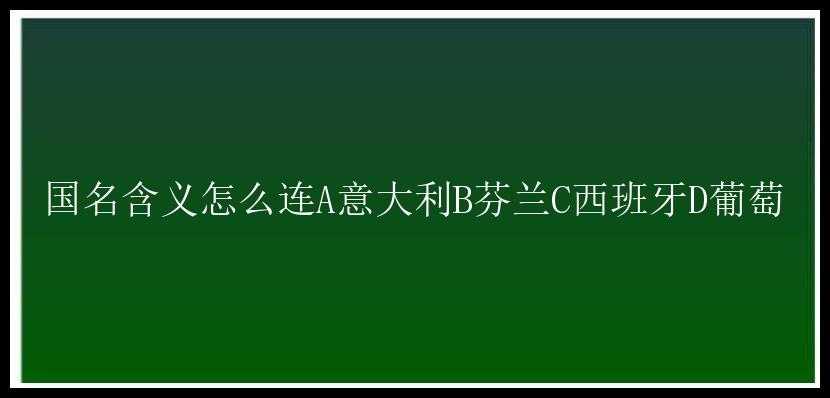 国名含义怎么连A意大利B芬兰C西班牙D葡萄