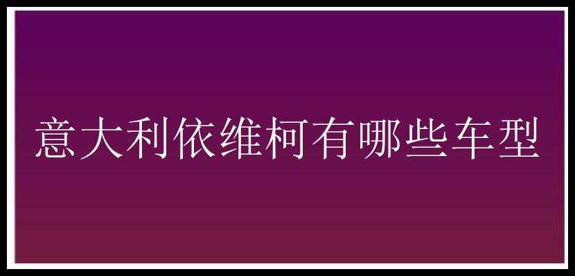 意大利依维柯有哪些车型