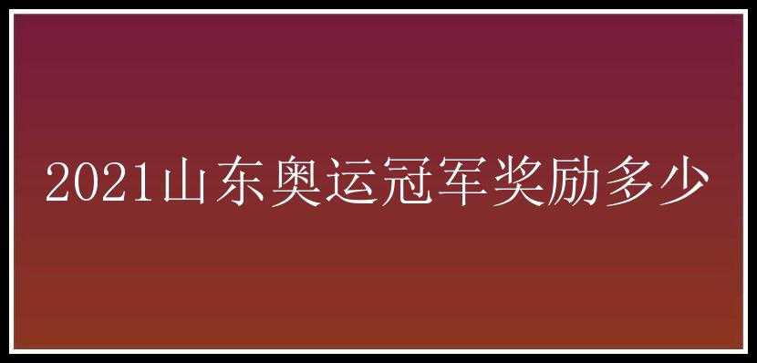 2021山东奥运冠军奖励多少