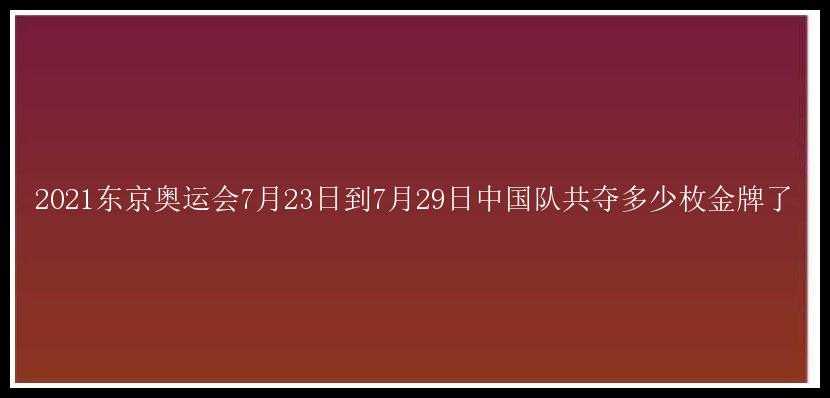 2021东京奥运会7月23日到7月29日中国队共夺多少枚金牌了