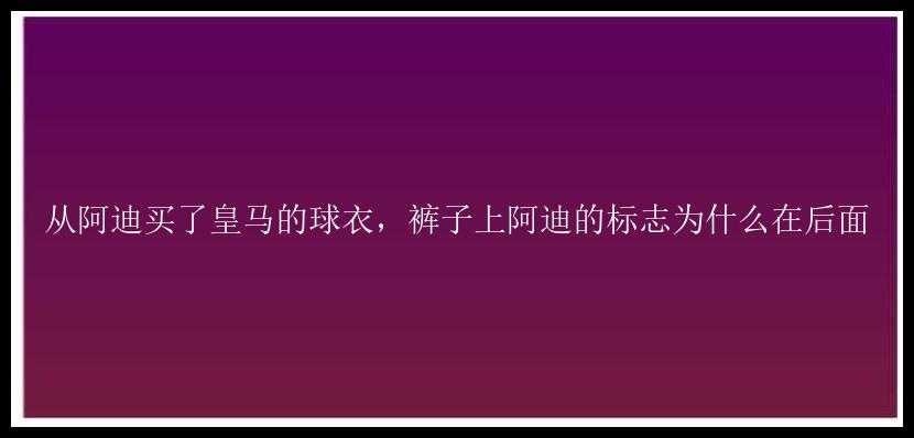 从阿迪买了皇马的球衣，裤子上阿迪的标志为什么在后面