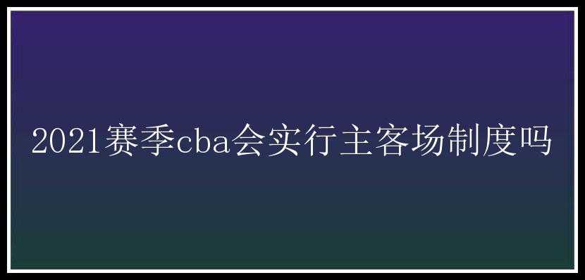 2021赛季cba会实行主客场制度吗