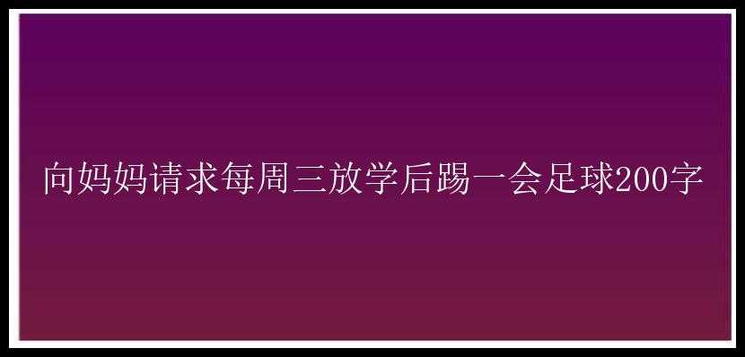 向妈妈请求每周三放学后踢一会足球200字