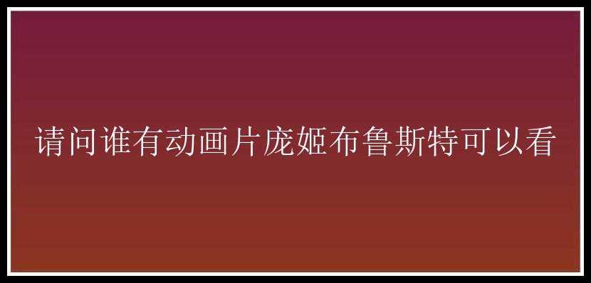 请问谁有动画片庞姬布鲁斯特可以看