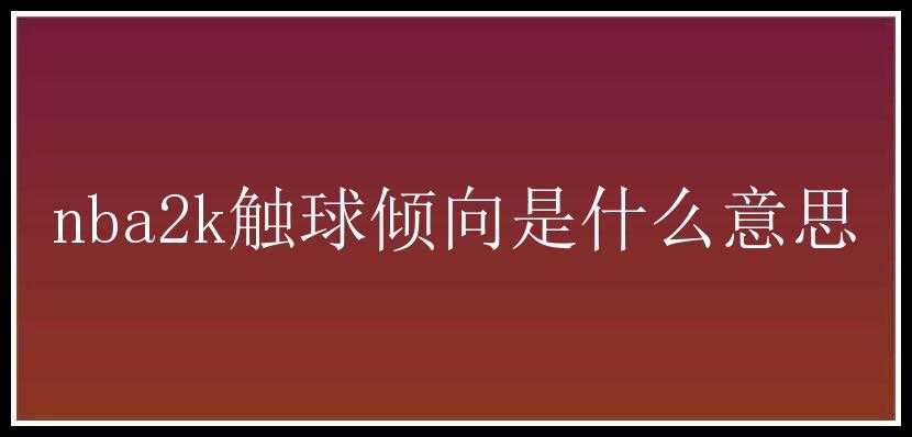 nba2k触球倾向是什么意思