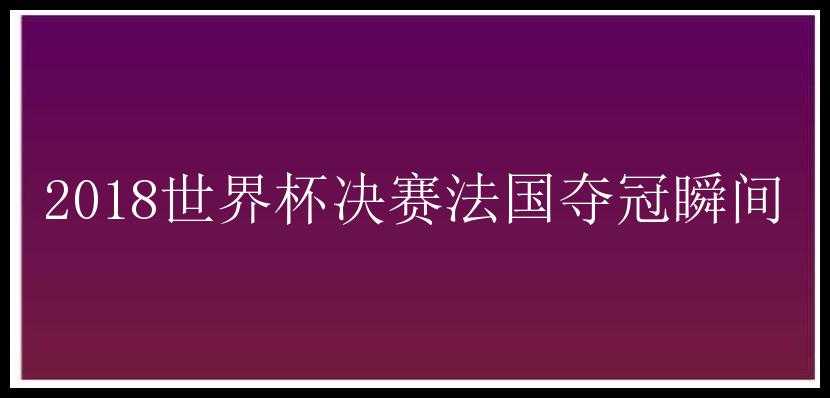 2018世界杯决赛法国夺冠瞬间