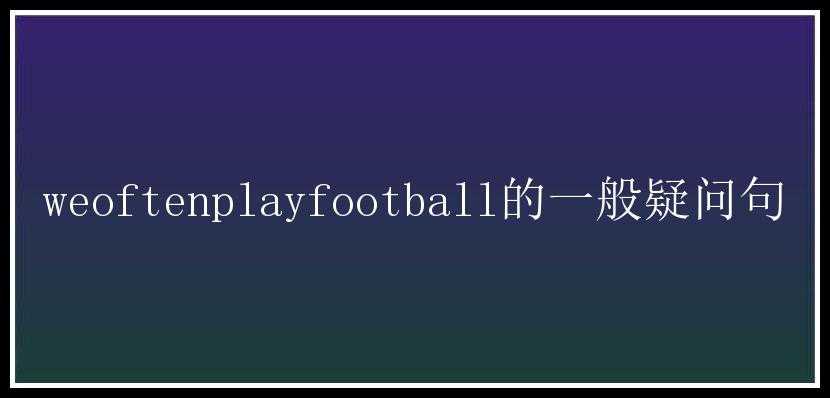 weoftenplayfootball的一般疑问句