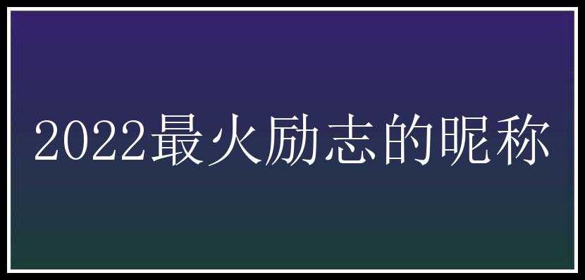 2022最火励志的昵称