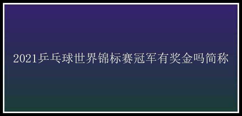 2021乒乓球世界锦标赛冠军有奖金吗简称