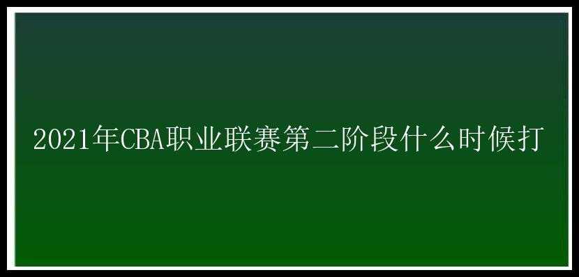 2021年CBA职业联赛第二阶段什么时候打