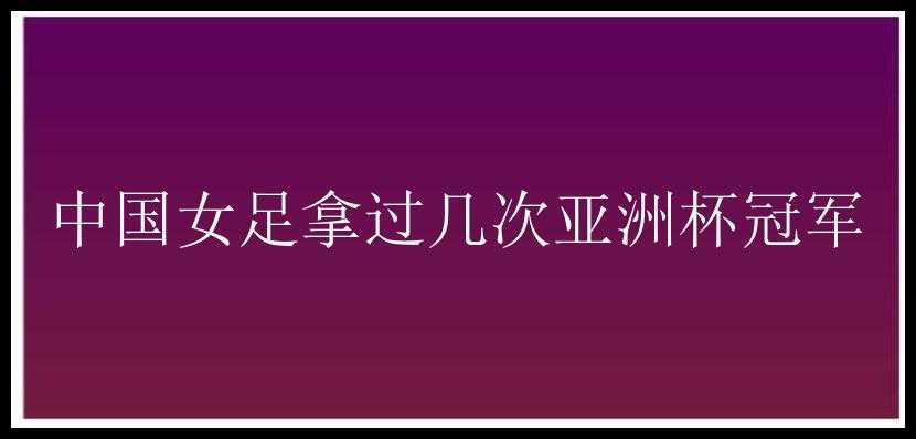 中国女足拿过几次亚洲杯冠军