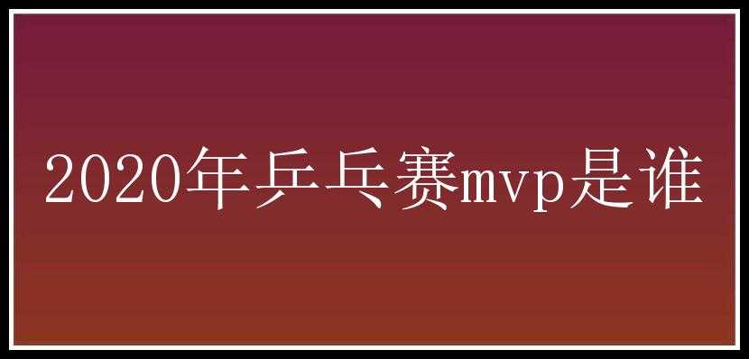 2020年乒乓赛mvp是谁