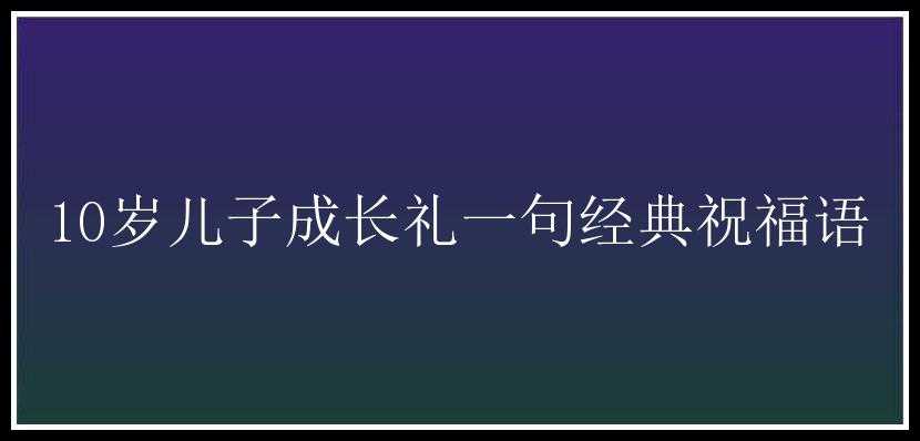 10岁儿子成长礼一句经典祝福语