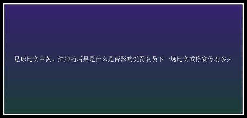 足球比赛中黄、红牌的后果是什么是否影响受罚队员下一场比赛或停赛停赛多久