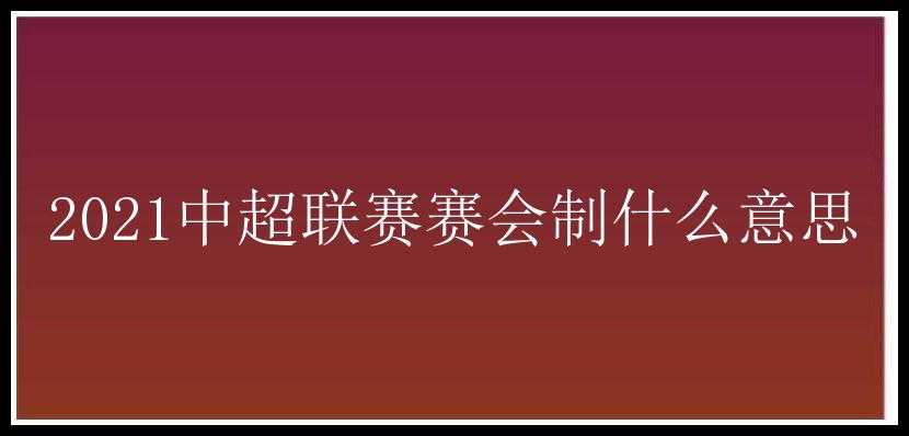 2021中超联赛赛会制什么意思