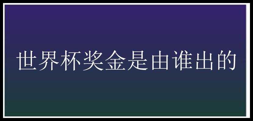 世界杯奖金是由谁出的