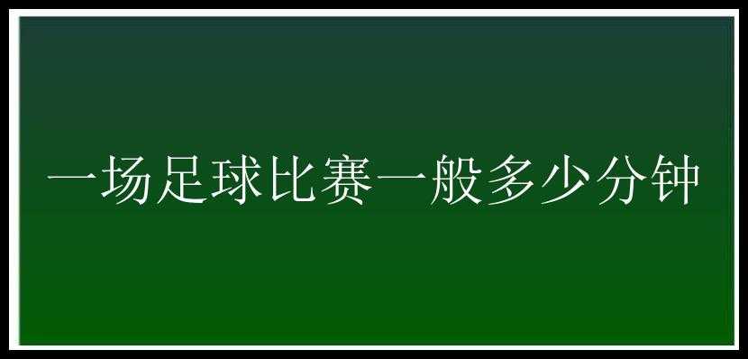 一场足球比赛一般多少分钟