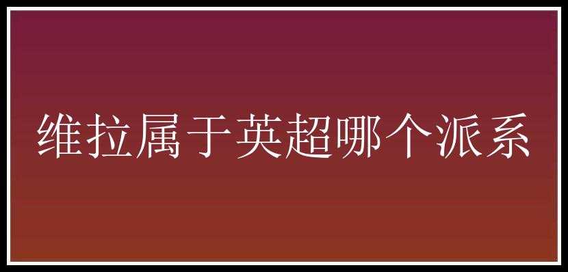 维拉属于英超哪个派系