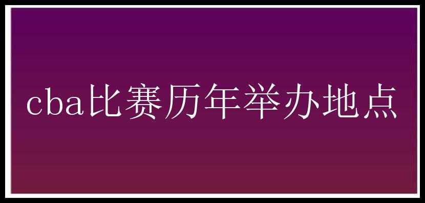 cba比赛历年举办地点