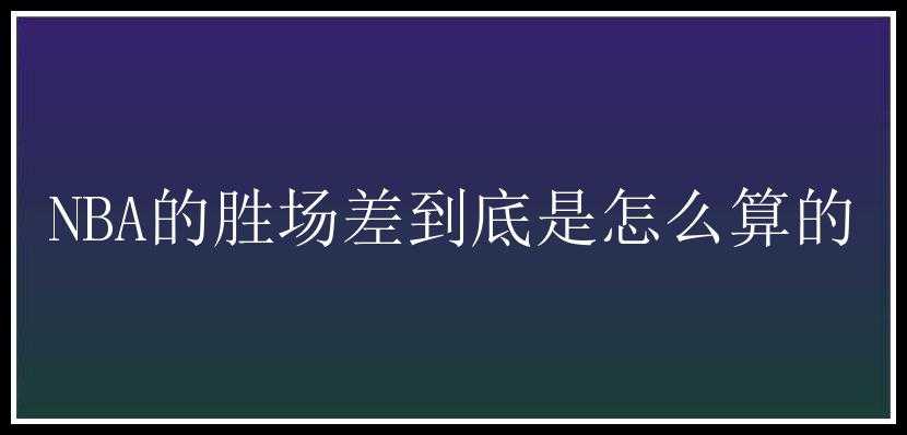 NBA的胜场差到底是怎么算的