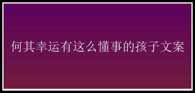 何其幸运有这么懂事的孩子文案