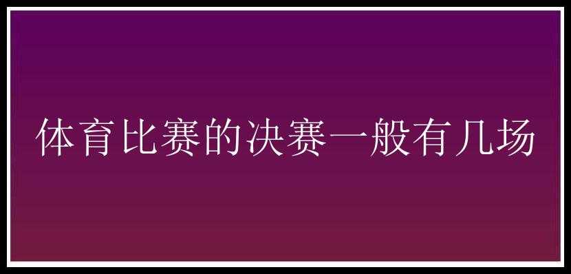 体育比赛的决赛一般有几场