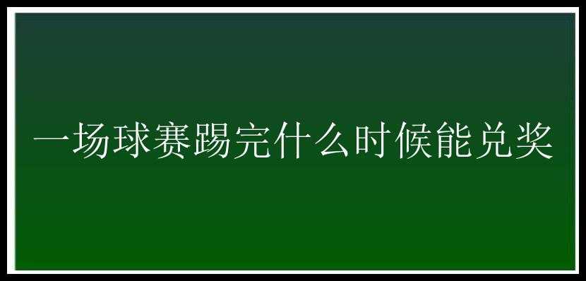 一场球赛踢完什么时候能兑奖