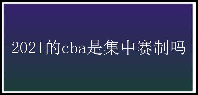 2021的cba是集中赛制吗