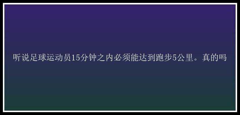 听说足球运动员15分钟之内必须能达到跑步5公里。真的吗