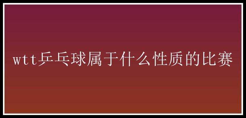 wtt乒乓球属于什么性质的比赛