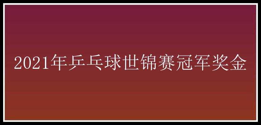 2021年乒乓球世锦赛冠军奖金