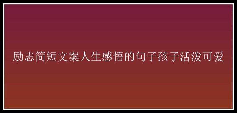 励志简短文案人生感悟的句子孩子活泼可爱